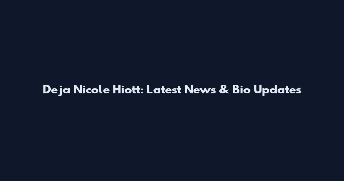 Deja Nicole Hiott: Latest News & Bio Updates