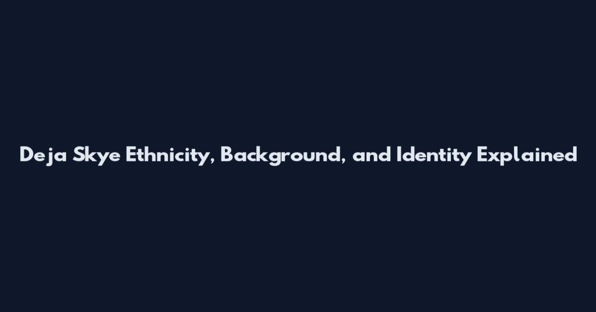 Deja Skye Ethnicity, Background, and Identity Explained