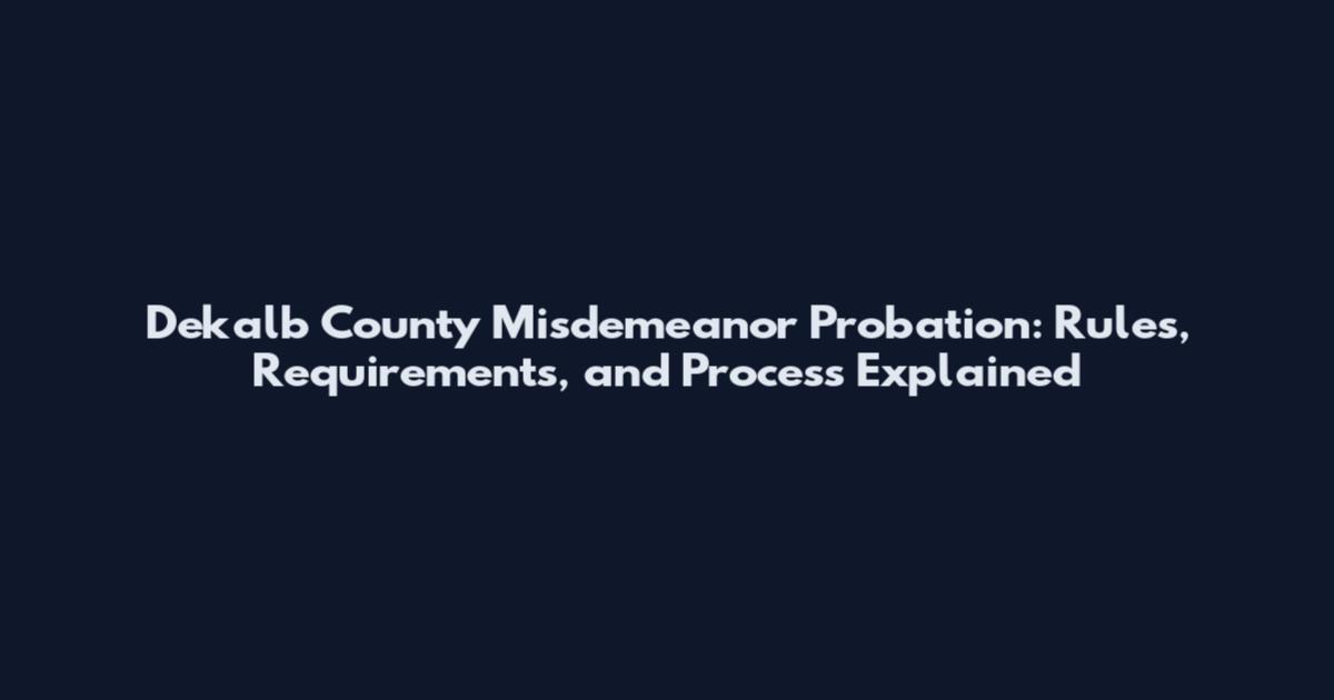 Dekalb County Misdemeanor Probation: Rules, Requirements, and Process Explained