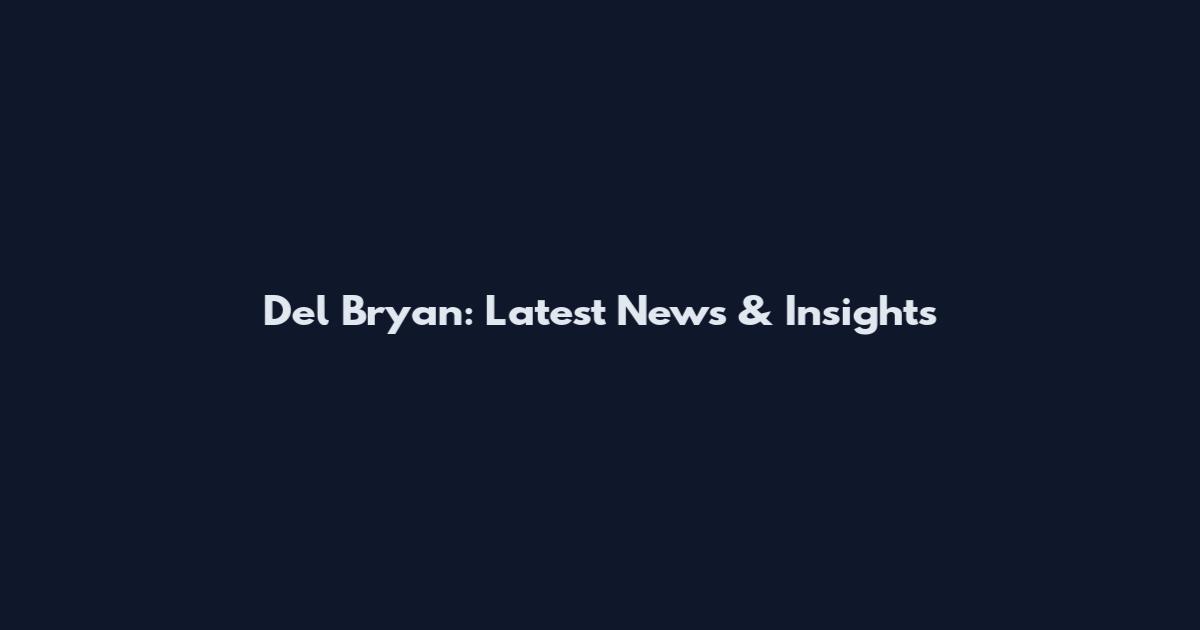 Del Bryan: Latest News & Insights
