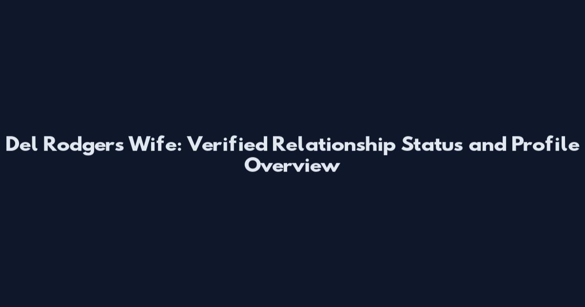 Del Rodgers Wife: Verified Relationship Status and Profile Overview