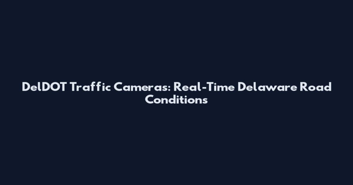 DelDOT Traffic Cameras: Real-Time Delaware Road Conditions