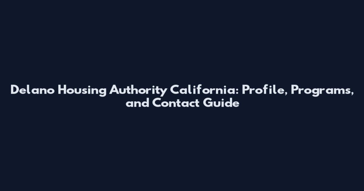 Delano Housing Authority California: Profile, Programs, and Contact Guide