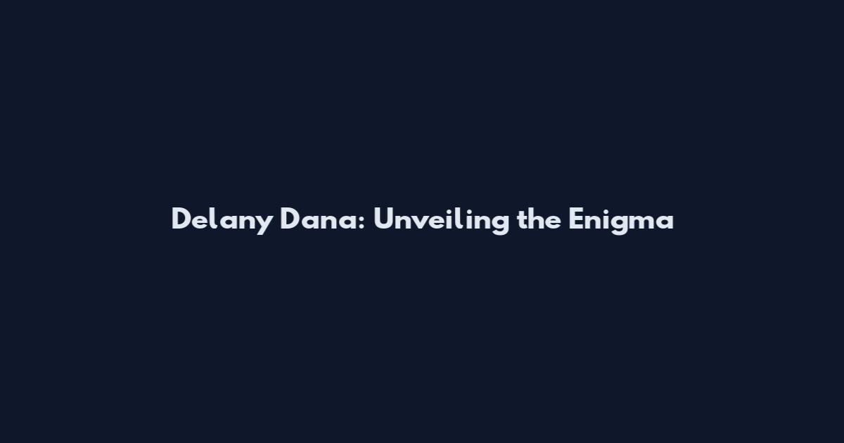 Delany Dana: Unveiling the Enigma