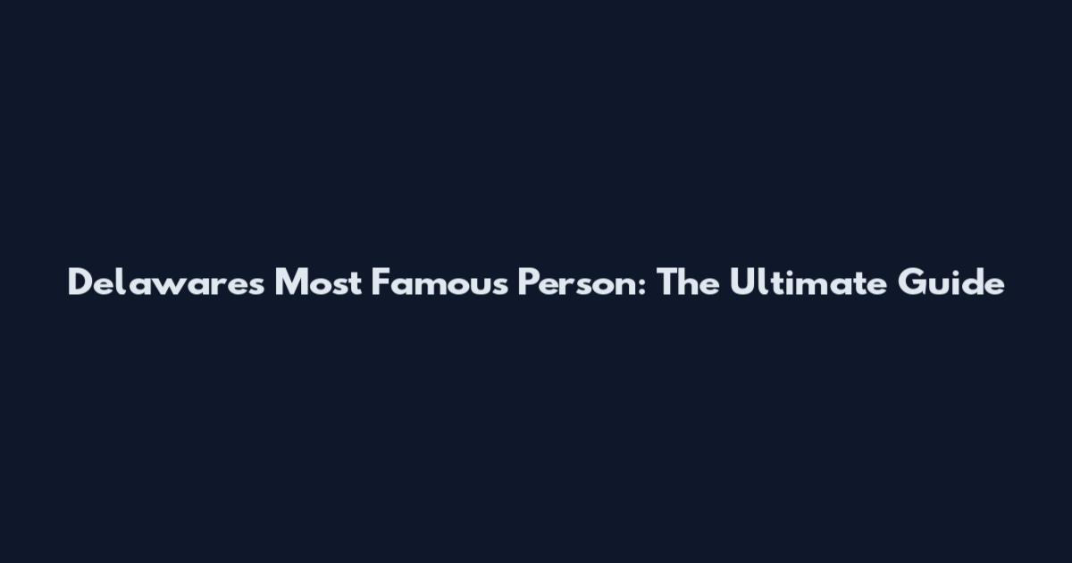 Delaware's Most Famous Person: The Ultimate Guide