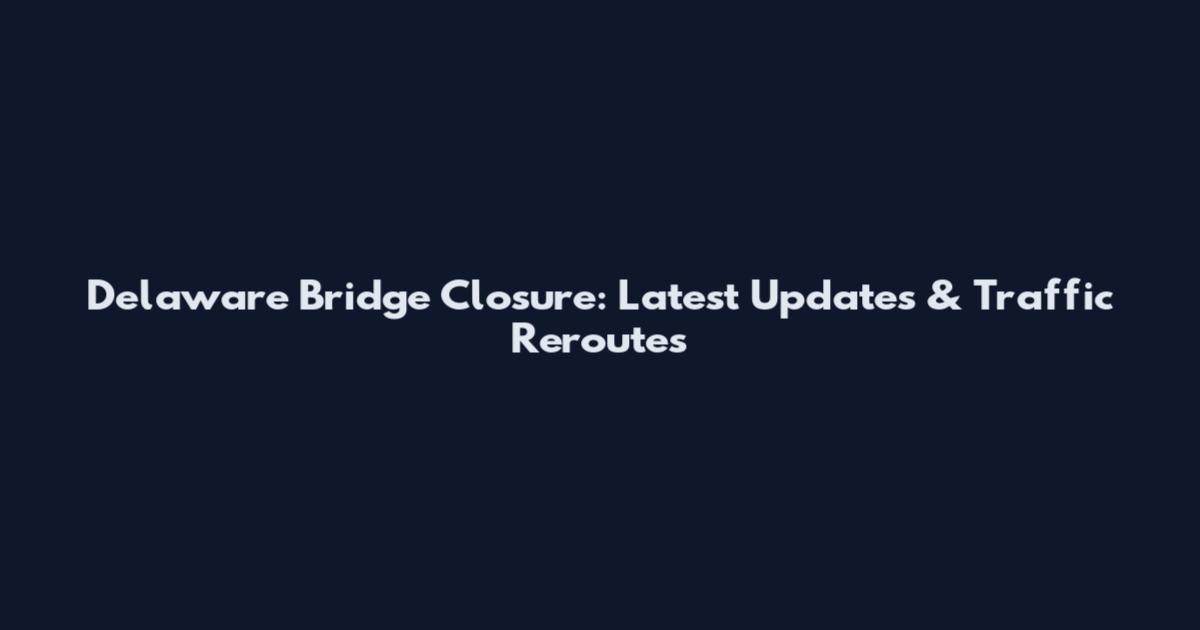 Delaware Bridge Closure: Latest Updates & Traffic Reroutes