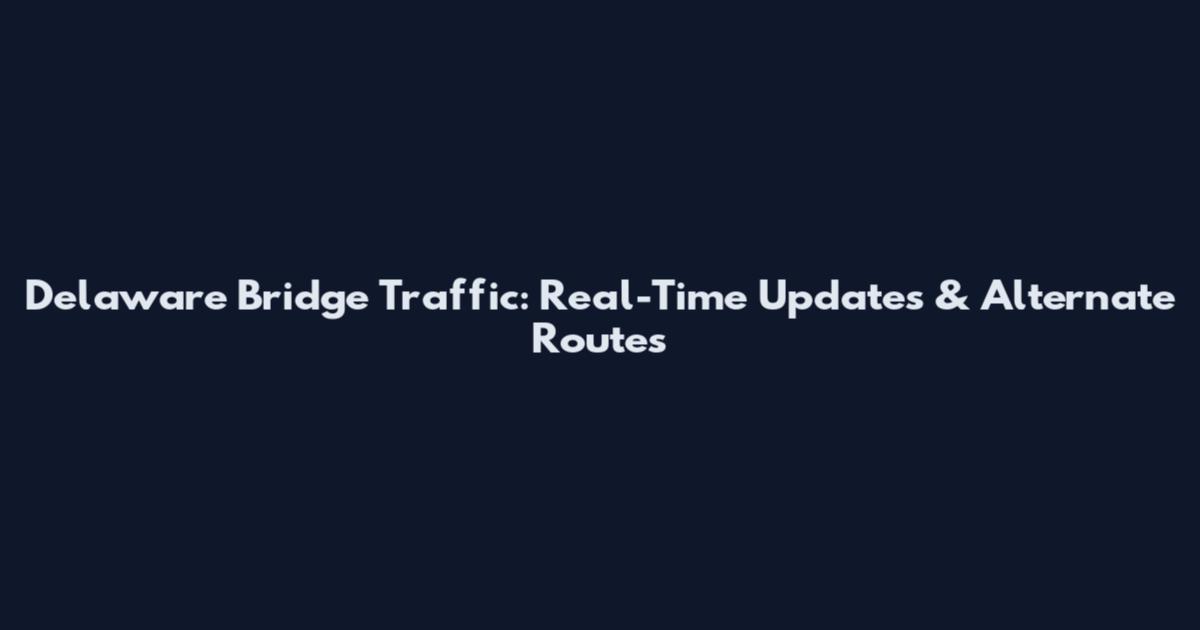 Delaware Bridge Traffic: Real-Time Updates & Alternate Routes