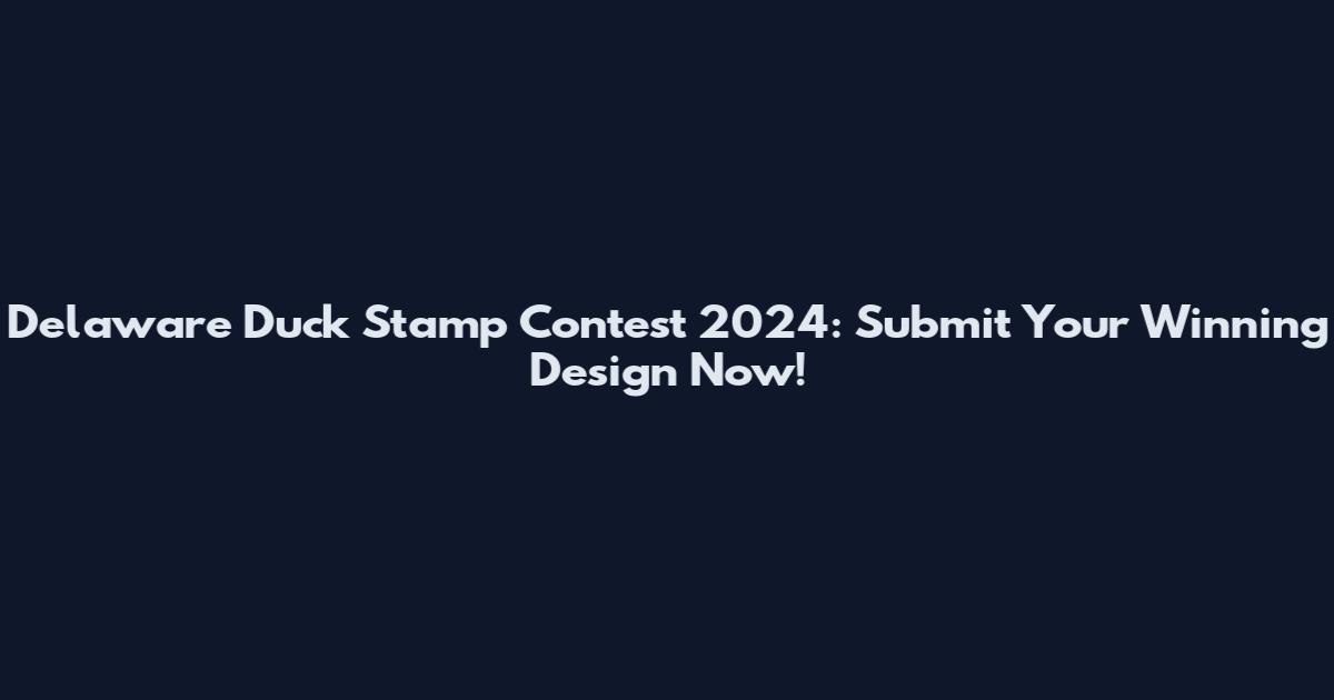 Delaware Duck Stamp Contest 2024: Submit Your Winning Design Now!