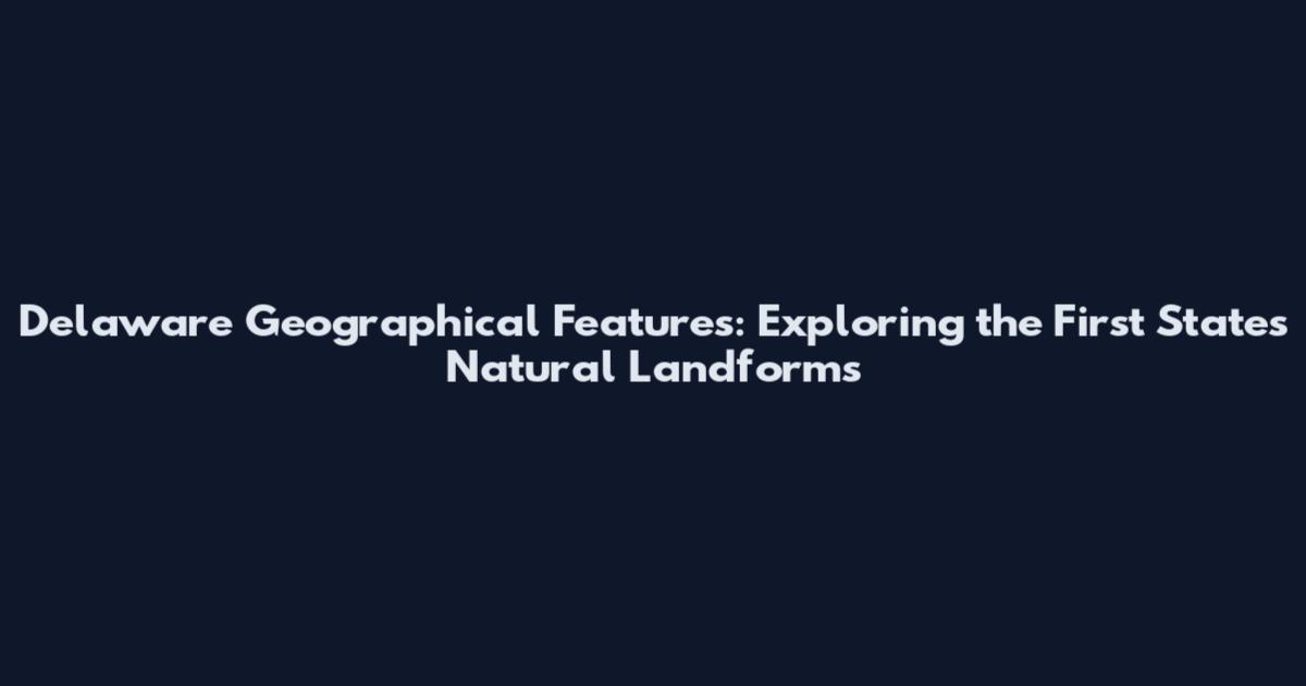 Delaware Geographical Features: Exploring the First State's Natural Landforms
