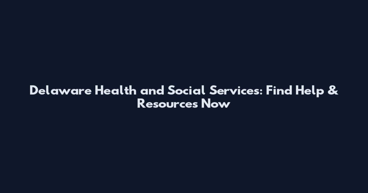 Delaware Health and Social Services: Find Help & Resources Now