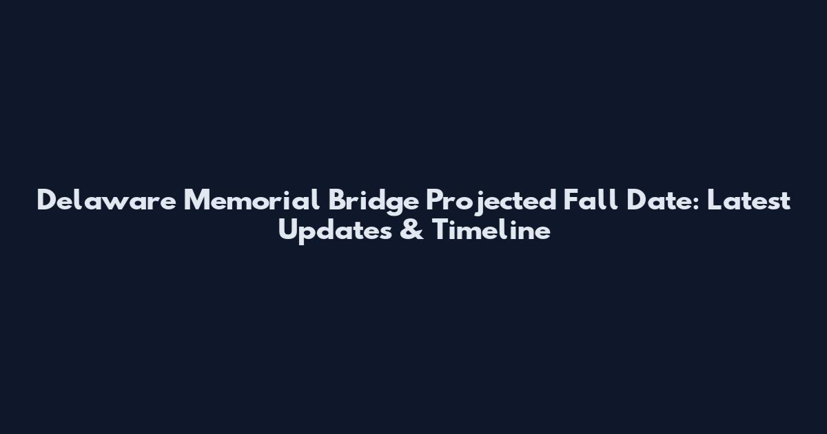Delaware Memorial Bridge Projected Fall Date: Latest Updates & Timeline