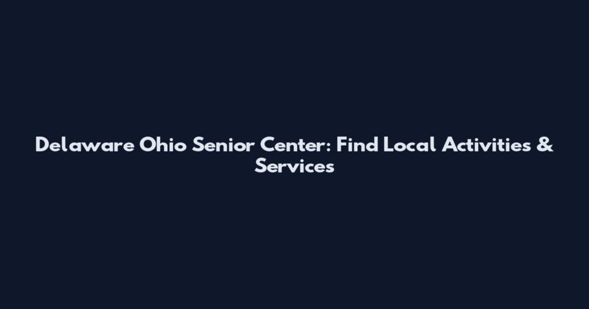 Delaware Ohio Senior Center: Find Local Activities & Services