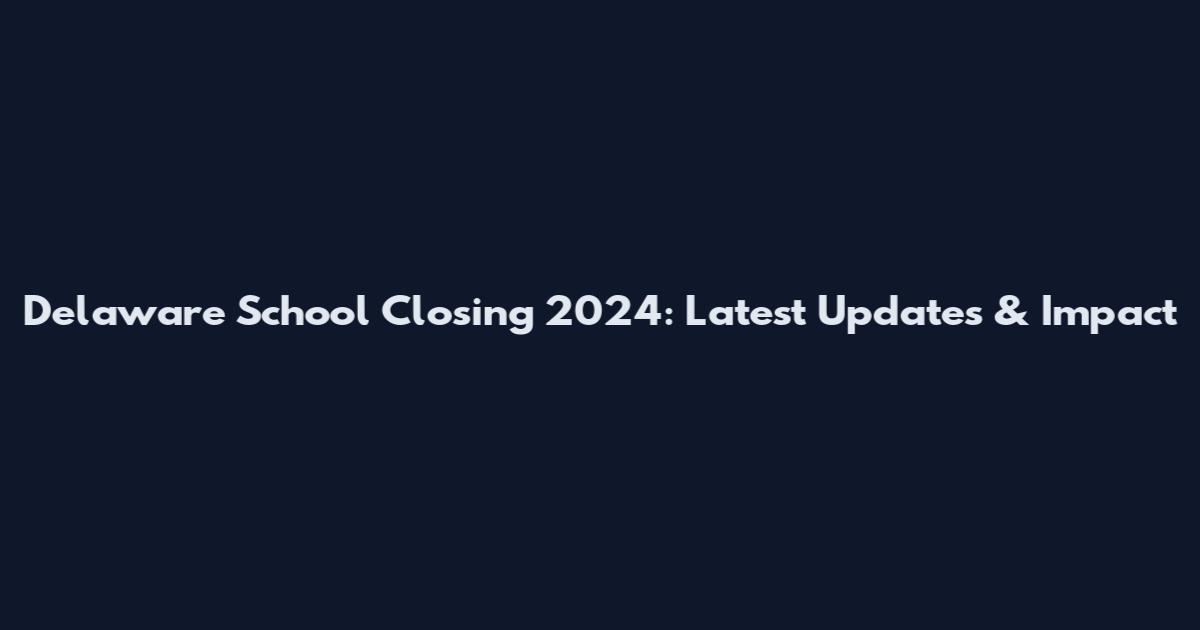 Delaware School Closing 2024: Latest Updates & Impact