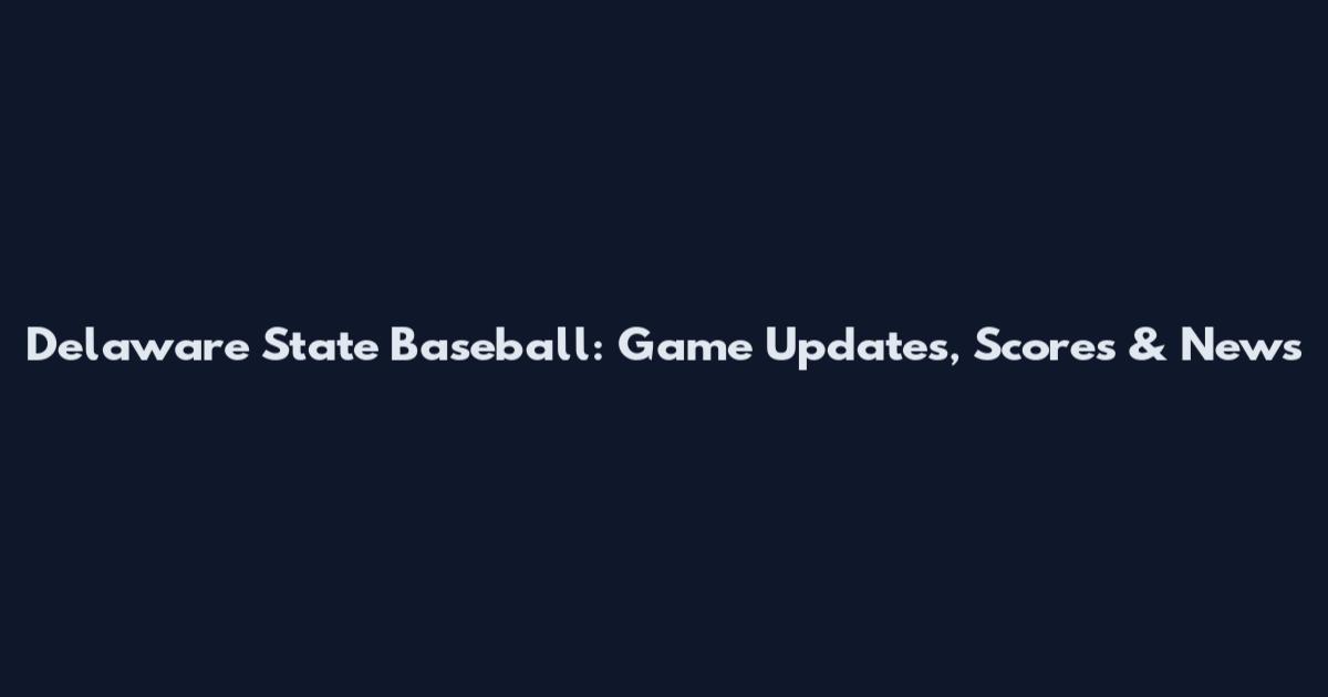 Delaware State Baseball: Game Updates, Scores & News