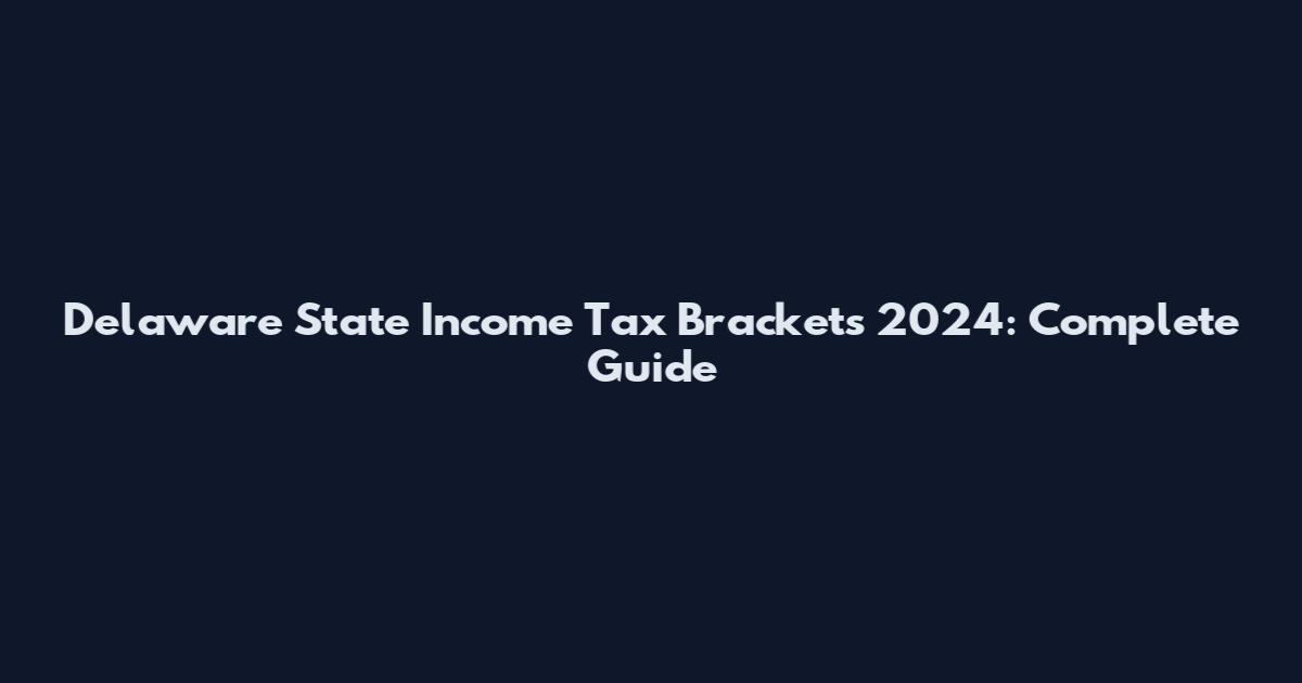 Delaware State Income Tax Brackets 2024: Complete Guide
