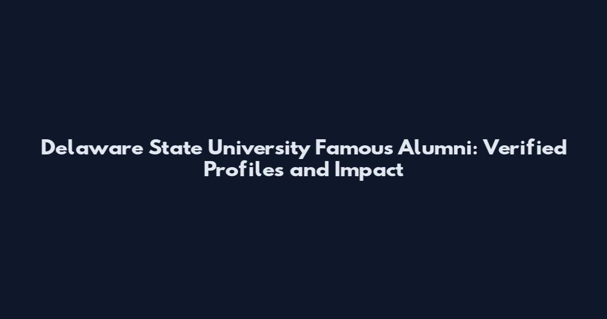 Delaware State University Famous Alumni: Verified Profiles and Impact