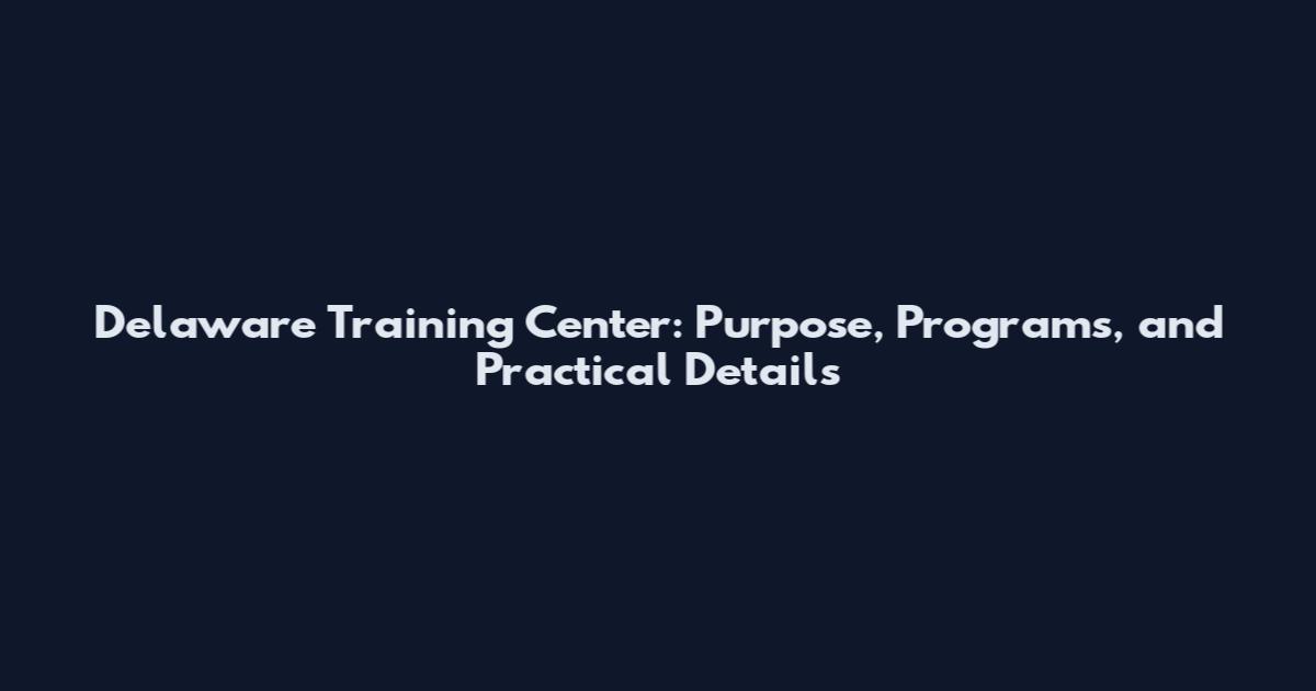 Delaware Training Center: Purpose, Programs, and Practical Details