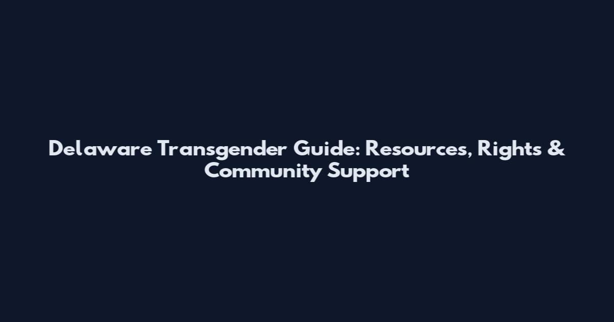 Delaware Transgender Guide: Resources, Rights & Community Support