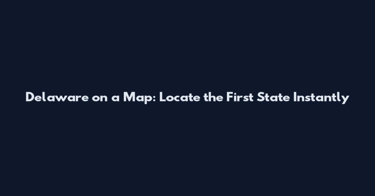 Delaware on a Map: Locate the First State Instantly