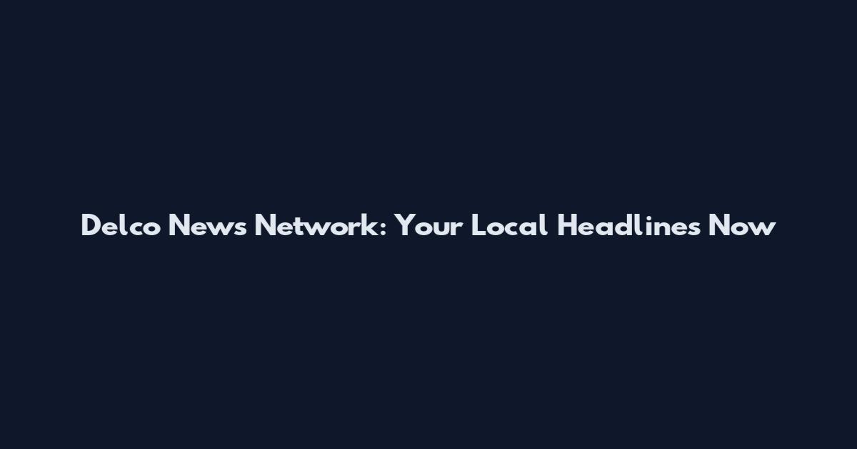 Delco News Network: Your Local Headlines Now