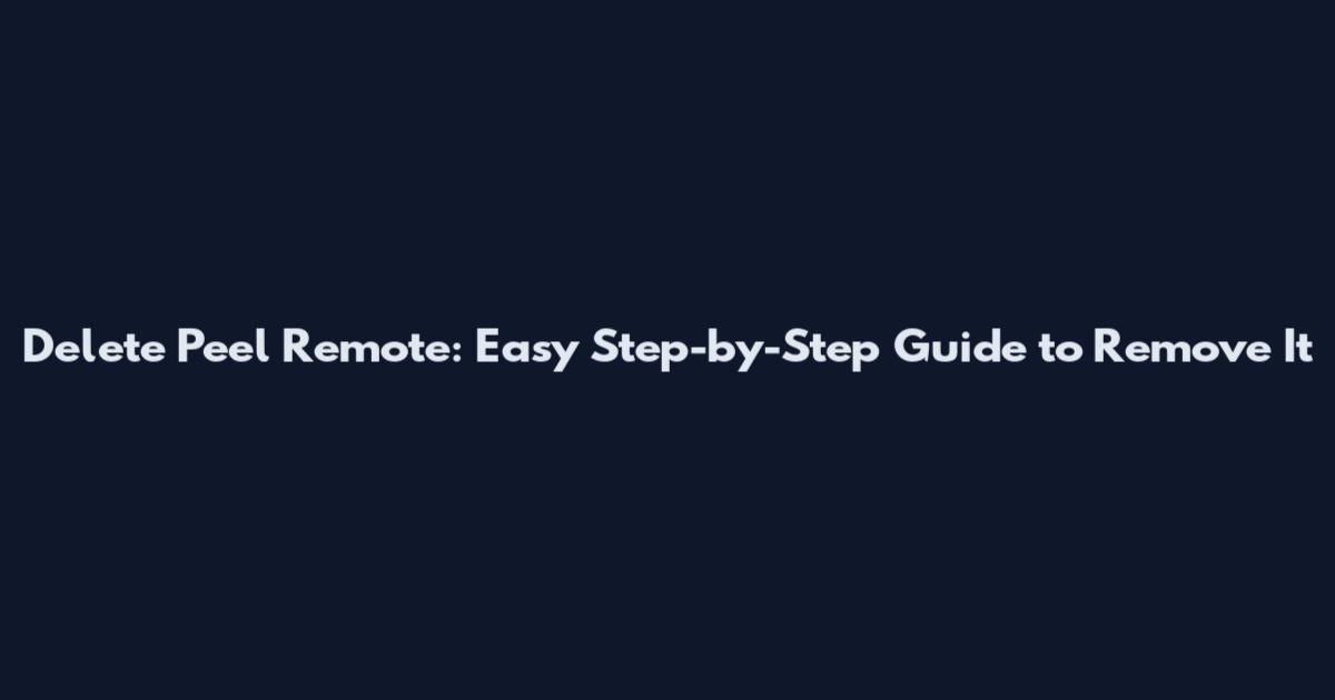 Delete Peel Remote: Easy Step-by-Step Guide to Remove It