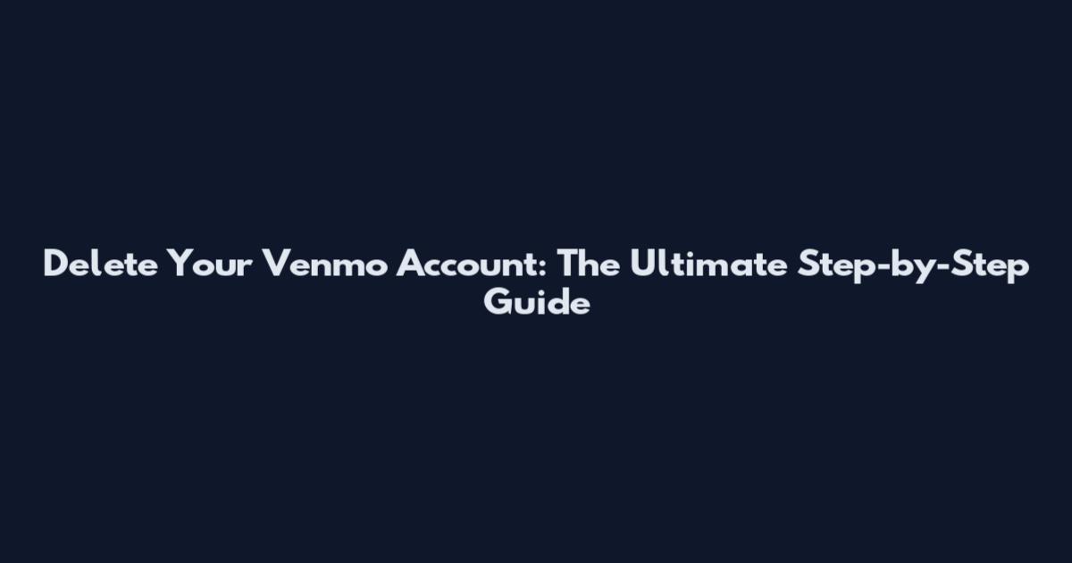 Delete Your Venmo Account: The Ultimate Step-by-Step Guide