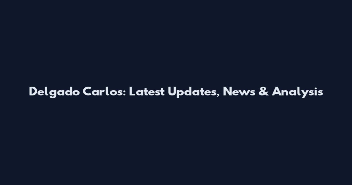 Delgado Carlos: Latest Updates, News & Analysis