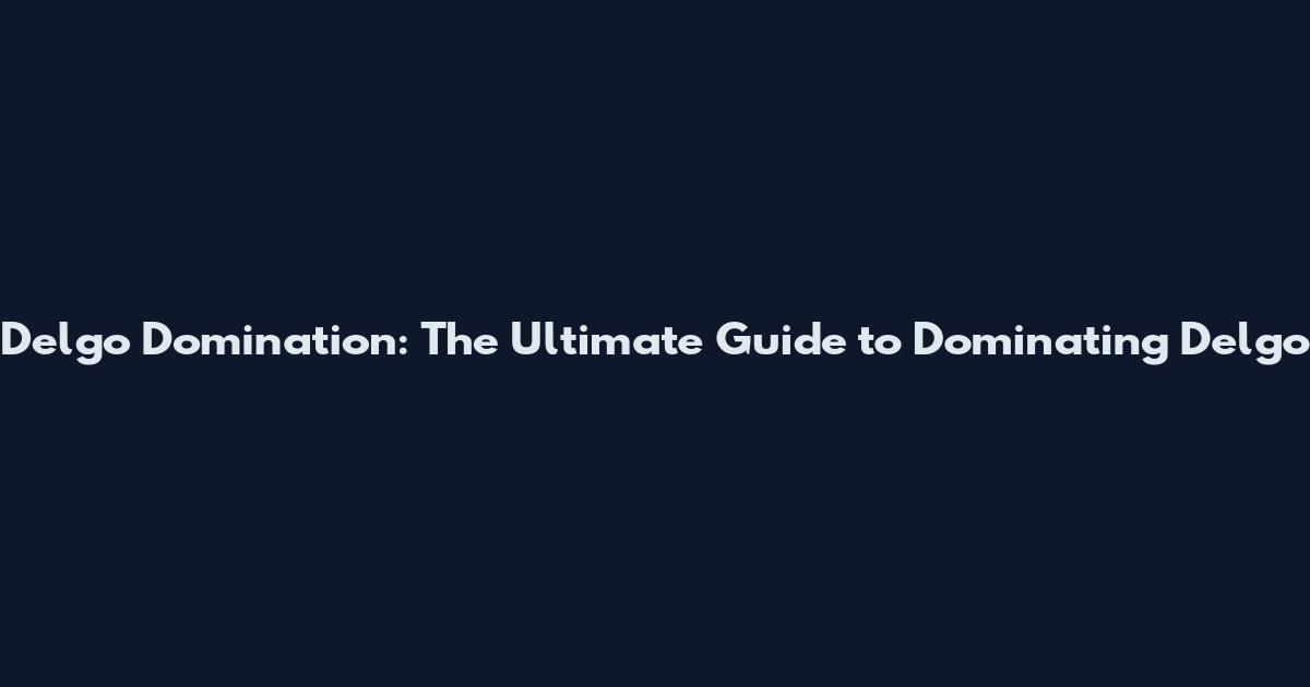 Delgo Domination: The Ultimate Guide to Dominating Delgo