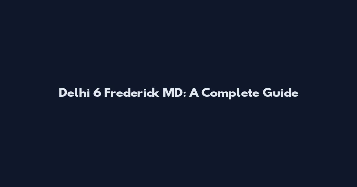 Delhi 6 Frederick MD: A Complete Guide