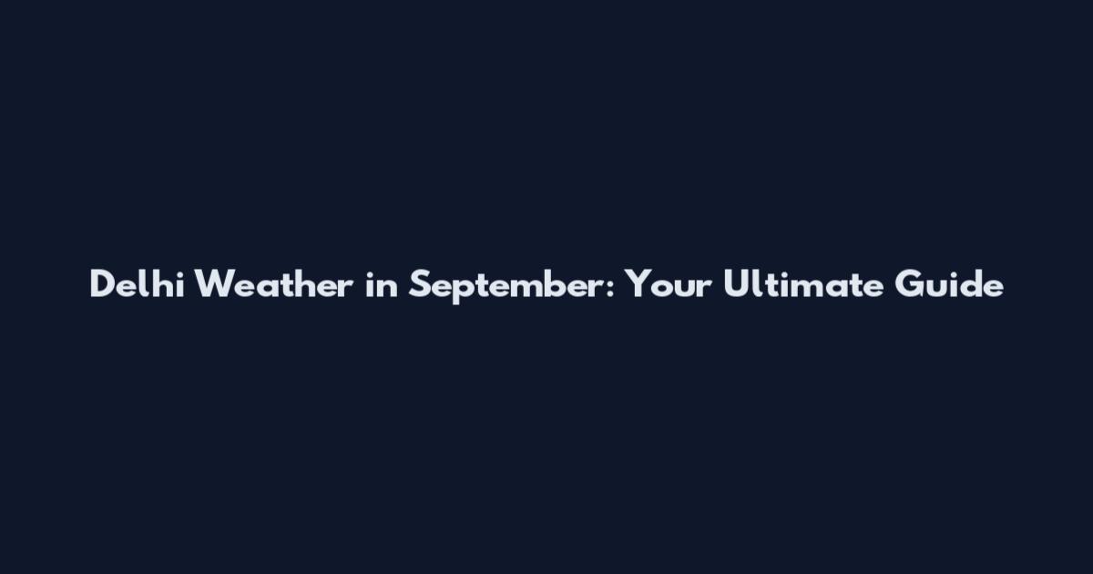 Delhi Weather in September: Your Ultimate Guide