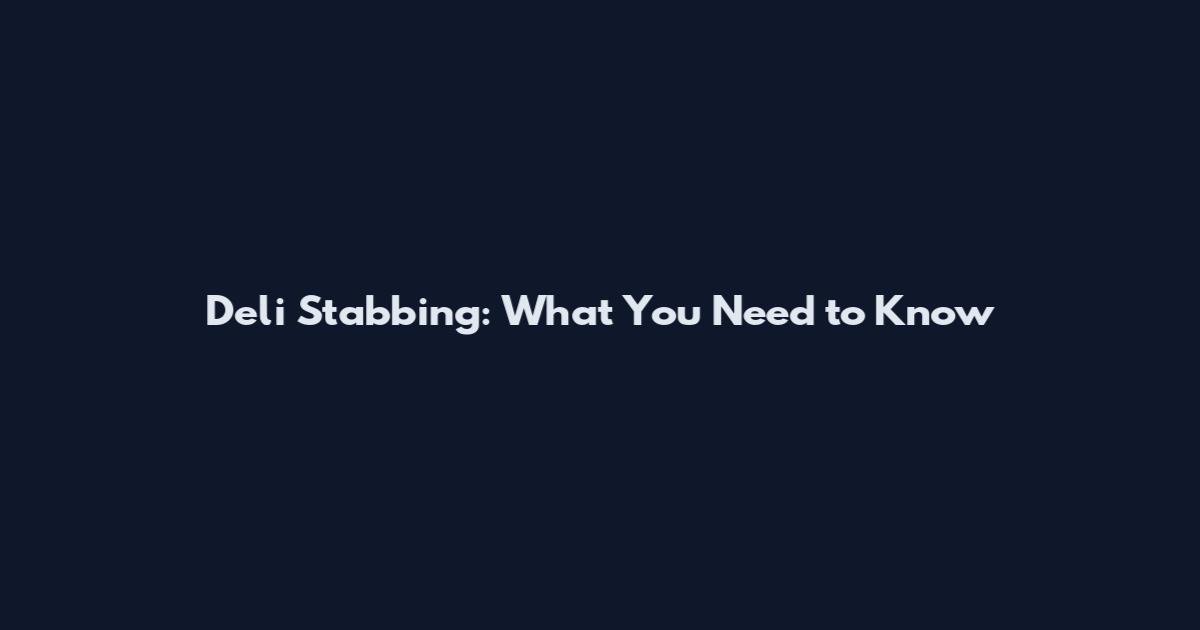 Deli Stabbing: What You Need to Know