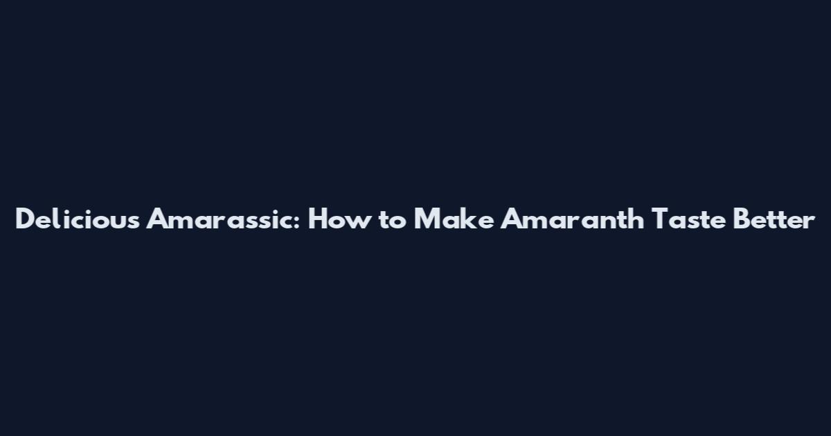 Delicious Amarassic: How to Make Amaranth Taste Better
