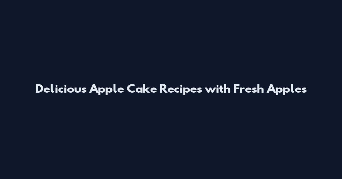 Delicious Apple Cake Recipes with Fresh Apples