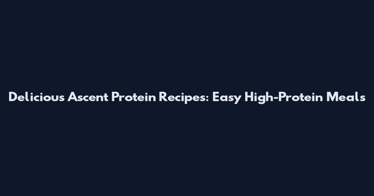 Delicious Ascent Protein Recipes: Easy High-Protein Meals