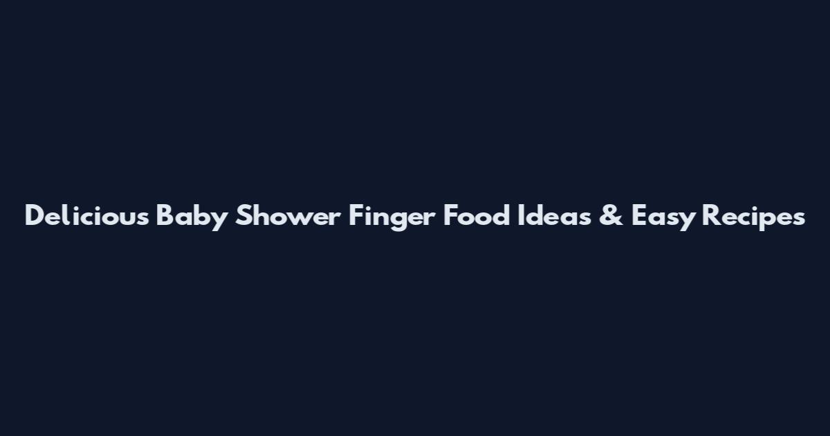 Delicious Baby Shower Finger Food Ideas & Easy Recipes