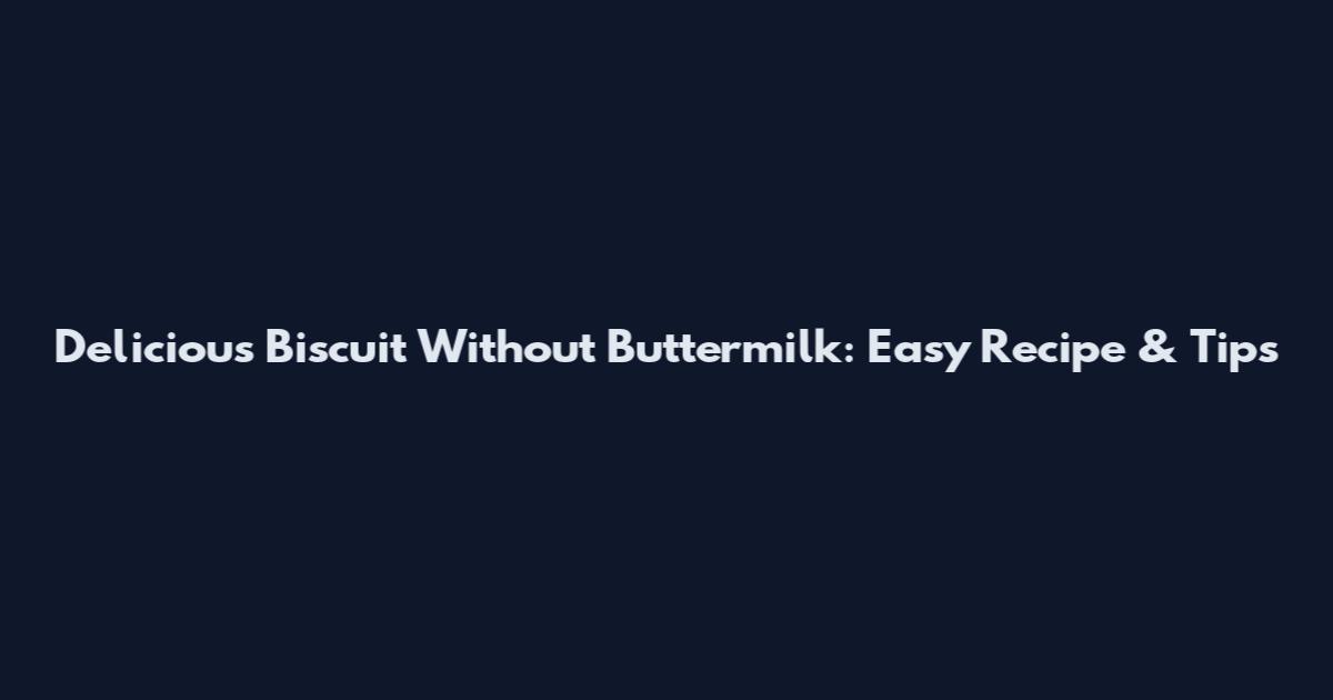 Delicious Biscuit Without Buttermilk: Easy Recipe & Tips