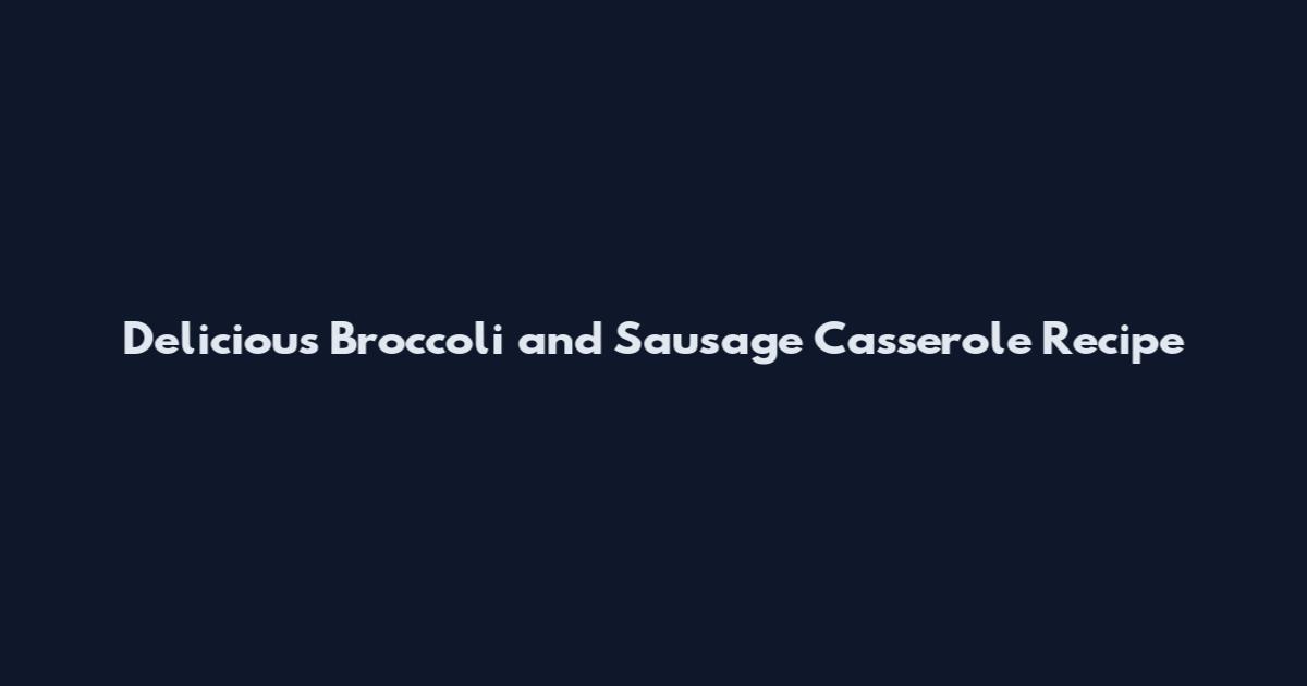 Delicious Broccoli and Sausage Casserole Recipe