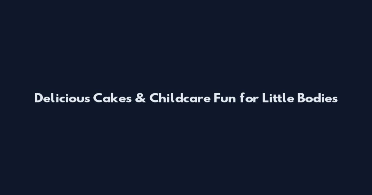 Delicious Cakes & Childcare Fun for Little Bodies
