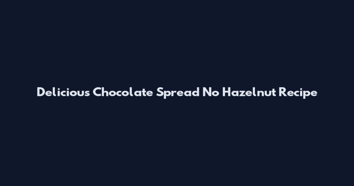 Delicious Chocolate Spread No Hazelnut Recipe