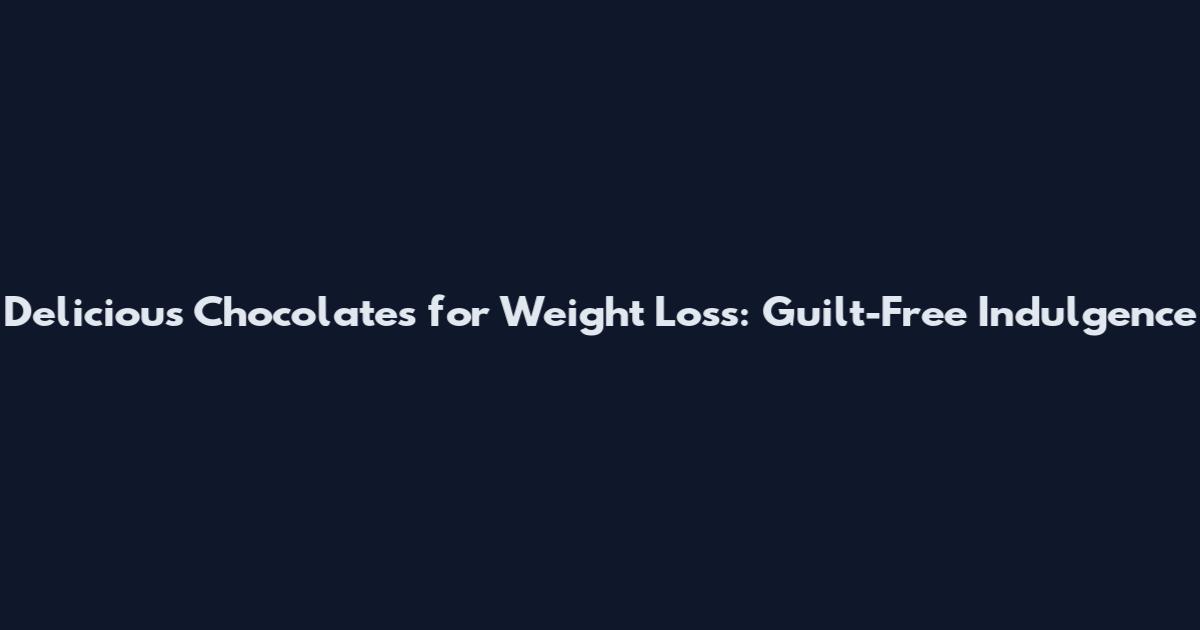 Delicious Chocolates for Weight Loss: Guilt-Free Indulgence