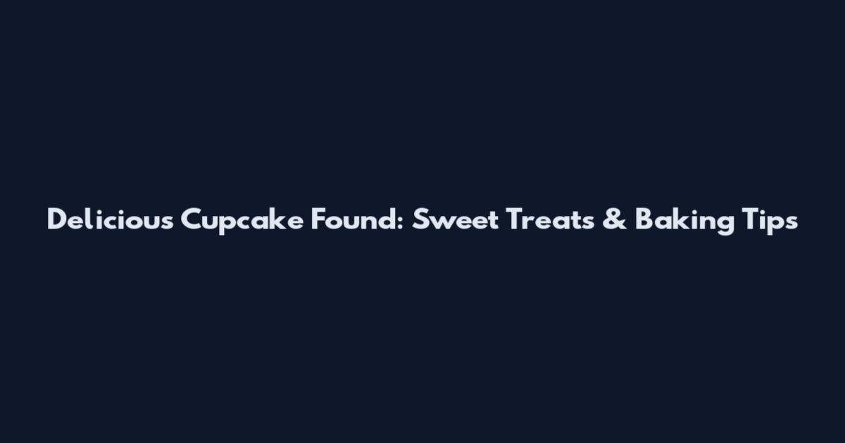 Delicious Cupcake Found: Sweet Treats & Baking Tips