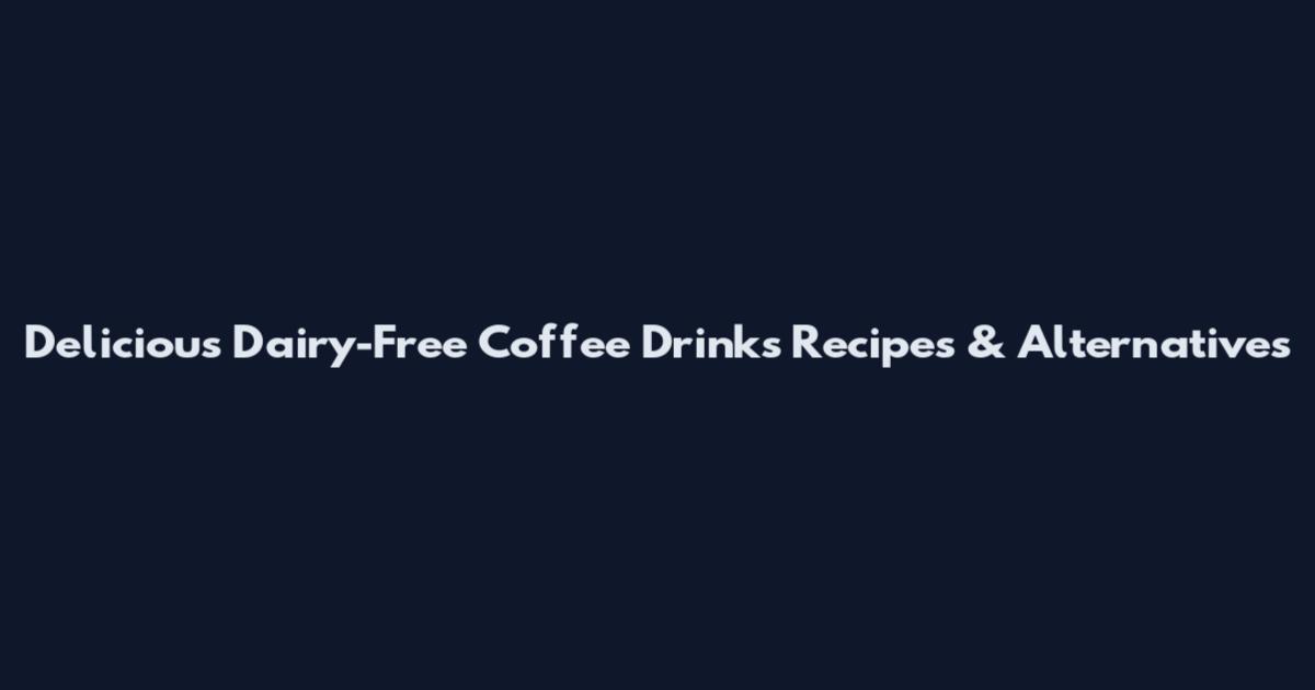 Delicious Dairy-Free Coffee Drinks Recipes & Alternatives