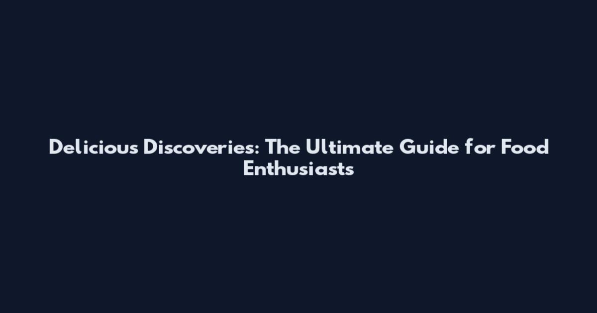 Delicious Discoveries: The Ultimate Guide for Food Enthusiasts