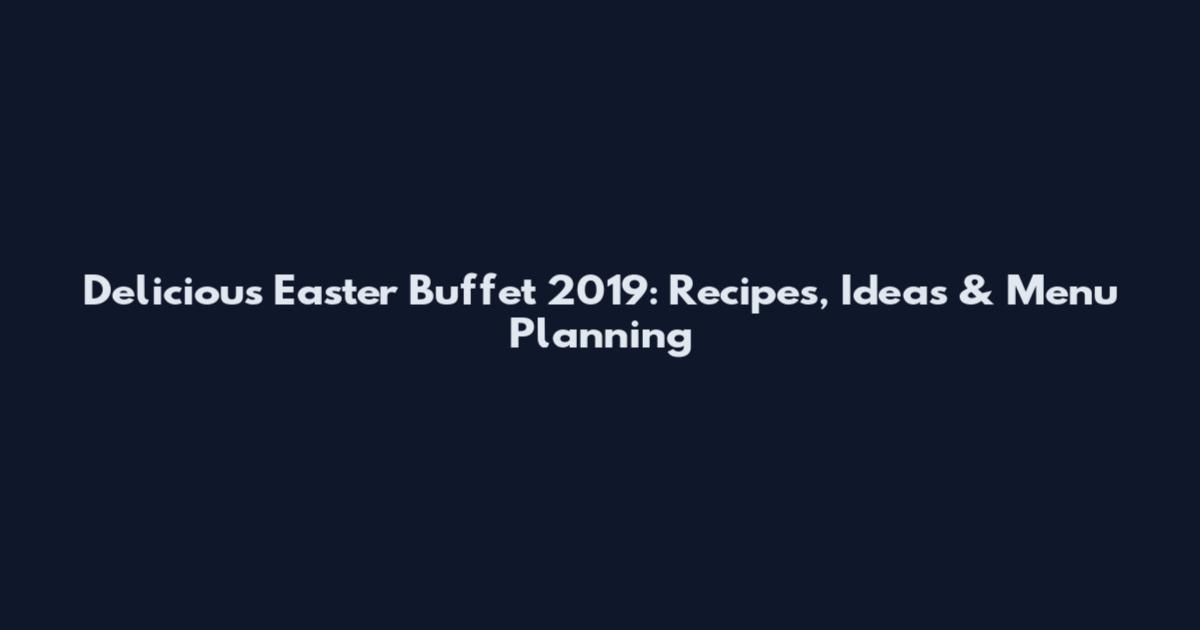 Delicious Easter Buffet 2019: Recipes, Ideas & Menu Planning