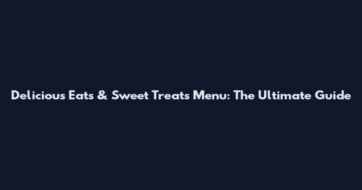 Delicious Eats & Sweet Treats Menu: The Ultimate Guide