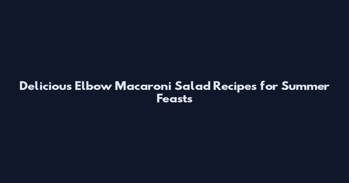 Delicious Elbow Macaroni Salad Recipes for Summer Feasts