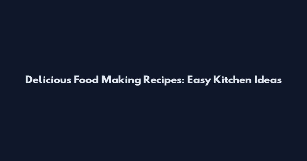 Delicious Food Making Recipes: Easy Kitchen Ideas