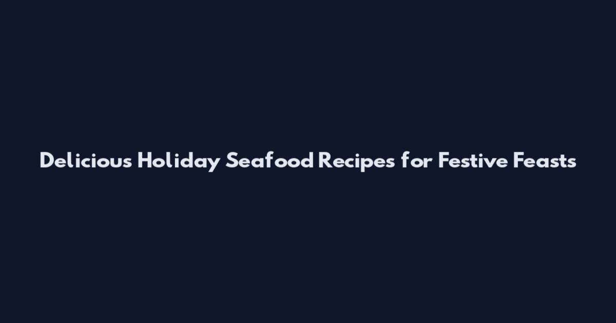 Delicious Holiday Seafood Recipes for Festive Feasts