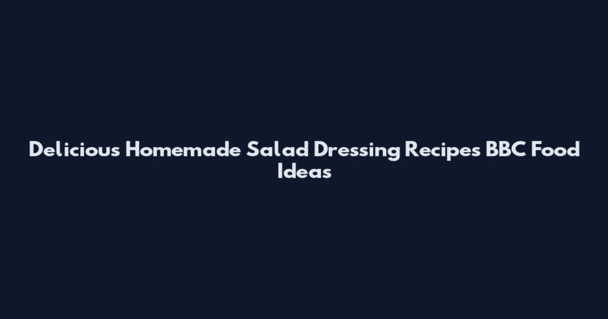 Delicious Homemade Salad Dressing Recipes BBC Food Ideas