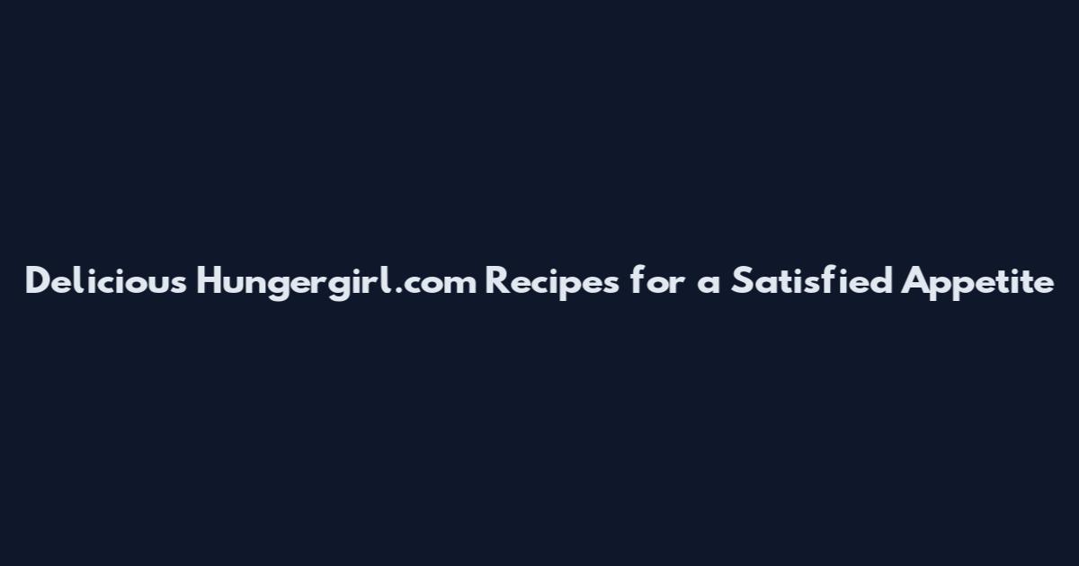 Delicious Hungergirl.com Recipes for a Satisfied Appetite